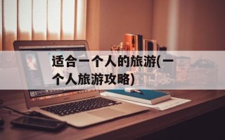 适合一个人的旅游(一个人旅游攻略)