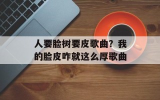 人要脸树要皮歌曲？我的脸皮咋就这么厚歌曲