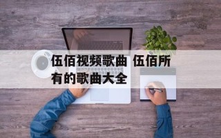 伍佰视频歌曲 伍佰所有的歌曲大全