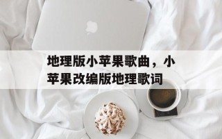 地理版小苹果歌曲，小苹果改编版地理歌词