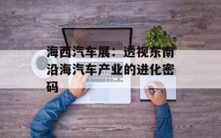 海西汽车展：透视东南沿海汽车产业的进化密码