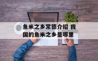 鱼米之乡常德介绍 我国的鱼米之乡是哪里