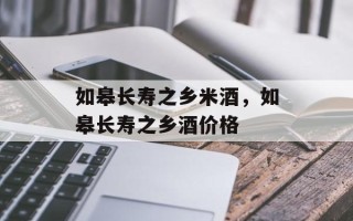 如皋长寿之乡米酒，如皋长寿之乡酒价格
