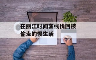 在丽江时间客栈找回被偷走的慢生活