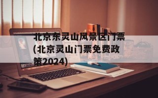 北京东灵山风景区门票(北京灵山门票免费政策2024)