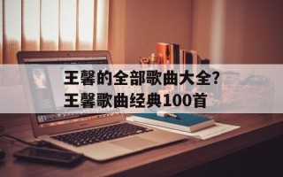 王馨的全部歌曲大全？王馨歌曲经典100首