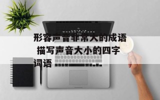 形容声音非常大的成语 描写声音大小的四字词语
