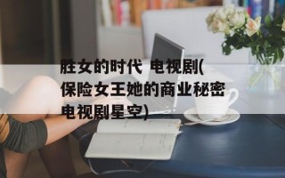 胜女的时代 电视剧(保险女王她的商业秘密电视剧星空)