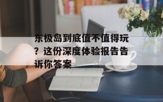东极岛到底值不值得玩？这份深度体验报告告诉你答案