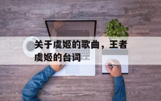 关于虞姬的歌曲，王者虞姬的台词