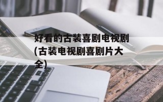好看的古装喜剧电视剧(古装电视剧喜剧片大全)