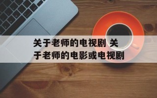 关于老师的电视剧 关于老师的电影或电视剧