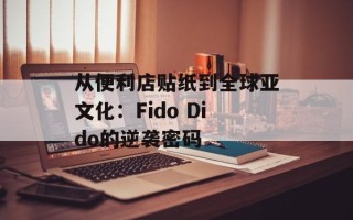 从便利店贴纸到全球亚文化：Fido Dido的逆袭密码