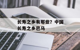 长寿之乡有那些？中国长寿之乡巴马