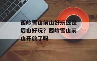 西岭雪山前山好玩还是后山好玩？西岭雪山前山开放了吗