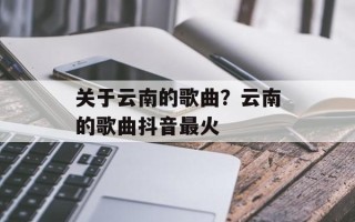 关于云南的歌曲？云南的歌曲抖音最火