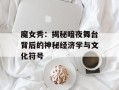 魔女秀：揭秘暗夜舞台背后的神秘经济学与文化符号