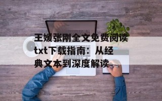 王媛张刚全文免费阅读txt下载指南：从经典文本到深度解读