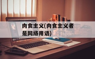 肉食主义(肉食主义者是网络用语)