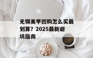 无锡美甲团购怎么买最划算？2025最新避坑指南
