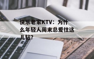 快乐老家KTV：为什么年轻人周末总爱往这儿钻？