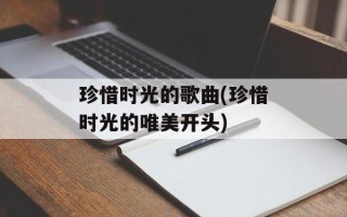 珍惜时光的歌曲(珍惜时光的唯美开头)