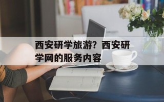 西安研学旅游？西安研学网的服务内容