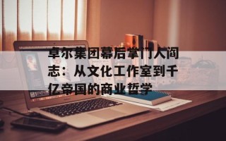 卓尔集团幕后掌门人阎志：从文化工作室到千亿帝国的商业哲学