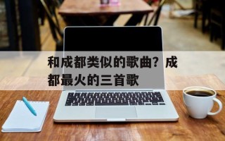 和成都类似的歌曲？成都最火的三首歌