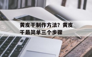 黄皮干制作方法？黄皮干最简单三个步骤