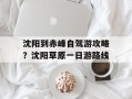 沈阳到赤峰自驾游攻略？沈阳草原一日游路线