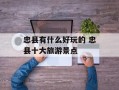 忠县有什么好玩的 忠县十大旅游景点