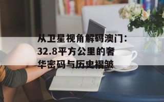 从卫星视角解码澳门：32.8平方公里的奢华密码与历史褶皱