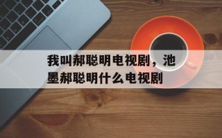 我叫郝聪明电视剧，池墨郝聪明什么电视剧