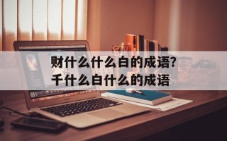 财什么什么白的成语？千什么白什么的成语