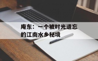 庵东：一个被时光遗忘的江南水乡秘境