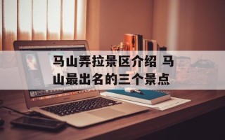 马山弄拉景区介绍 马山最出名的三个景点