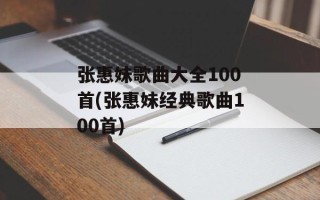 张惠妹歌曲大全100首(张惠妹经典歌曲100首)