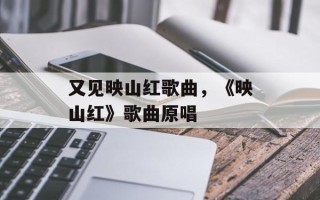 又见映山红歌曲，《映山红》歌曲原唱