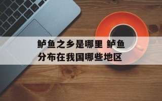 鲈鱼之乡是哪里 鲈鱼分布在我国哪些地区