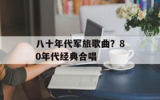 八十年代军旅歌曲？80年代经典合唱
