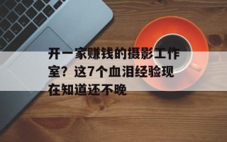 开一家赚钱的摄影工作室？这7个血泪经验现在知道还不晚