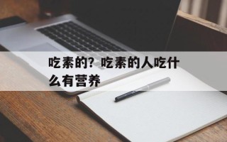 吃素的？吃素的人吃什么有营养