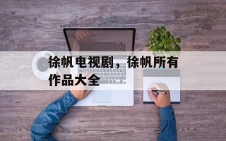 徐帆电视剧，徐帆所有作品大全