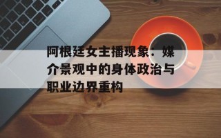 阿根廷女主播现象：媒介景观中的身体政治与职业边界重构
