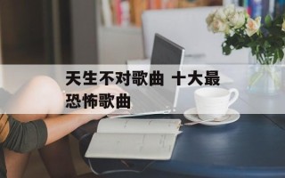 天生不对歌曲 十大最恐怖歌曲