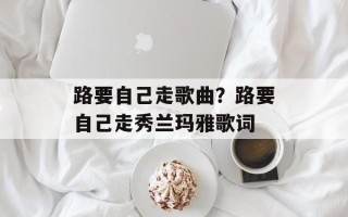 路要自己走歌曲？路要自己走秀兰玛雅歌词