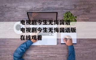 电视剧今生无悔国语 电视剧今生无悔国语版在线观看