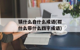 镇什么自什么成语(襟什么带什么四字成语)