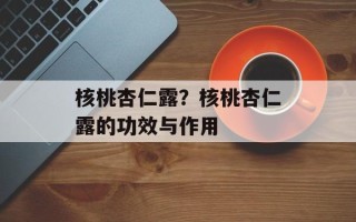 核桃杏仁露？核桃杏仁露的功效与作用